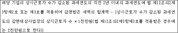 해당 기업의 상시근로자 수가 감소된 과세연도의 직전 2년 이내의 과세연도에 법 제12조의2제 3항제2호 또는 제3호를 적용하여 감면받은 세액의 합계액 - [상시근로자 수가 감소된 과세연 도의 감면대상사업장의 상시근로자 수 × 1천만원(법 제12조의2제3항제3호를 적용받은 경우에 는 2천만원으로 한다)]