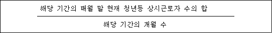 해당 기간의 매월 말 현재 청년등 상시근로자 수의 합 해당 기간의 개월 수