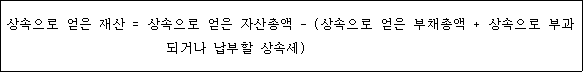 상속으로 얻은 재산 = 상속으로 얻은 자산총액 - (상속으로 얻은 부채총액 + 상속으로 부과 되거나 납부할 상속세)