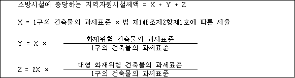소방시설에 충당하는 지역자원시설세액 = X + Y + Z X = 1구의 건축물의 과세표준 × 법 제146조제2항제1호에 따른 세율 Y = X × 화재위험 건축물의 과세표준 1구의 건축물의 과세표준 Z = 2X × 대형 화재위험 건축물의 과세표준 1구의 건축물의 과세표준