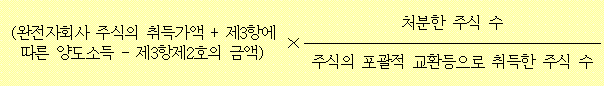 (완전자회사 주식의 취득가액 + 제3항에 × 처분한 주식 수 따른 양도소득 - 제3항제2호의 금액) 주식의 포괄적 교환등으로 취득한 주식 수