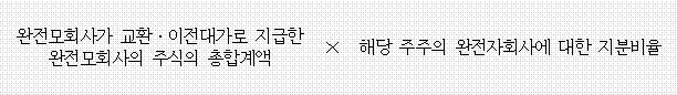 완전모회사가 교환ㆍ이전대가로 지급한 × 해당 주주의 완전자회사에 대한 지분비율 완전모회사의 주식의 총합계액