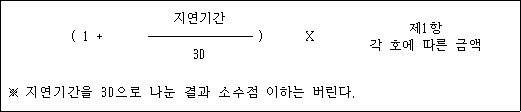 ( 1 + 지연기간 ) X 제1항 각 호에 따른 금액 30 ※ 지연기간을 30으로 나눈 결과 소수점 이하는 버린다.
