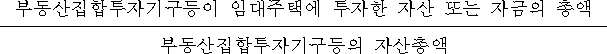 부동산집합투자기구등이 임대주택에 투자한 자산 또는 자금의 총액 부동산집합투자기구등의 자산총액