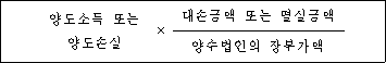 양도소득 또는 × 대손금액 또는 멸실금액 양도손실 양수법인의 장부가액