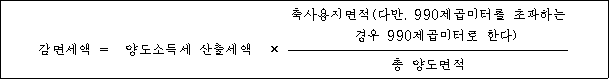 축사용지면적(다만, 990제곱미터를 초과하는 감면세액 ＝ 양도소득세 산출세액 × 경우 990제곱미터로 한다) 총 양도면적