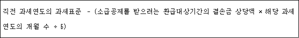 직전 과세연도의 과세표준 ? (소급공제를 받으려는 환급대상기간의 결손금 상당액 × 해당 과세 연도의 개월 수 ÷ 6)