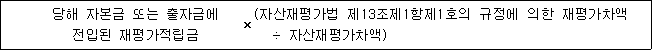 당해 자본금 또는 출자금에 × (자산재평가법 제13조제1항제1호의 규정에 의한 재평가차액 전입된 재평가적립금 ÷ 자산재평가차액)