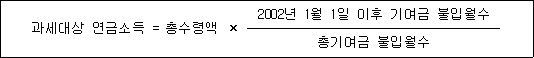 과세대상 연금소득 = 총수령액 × 2002년 1월 1일 이후 기여금 불입월수 총기여금 불입월수