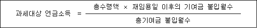 과세대상 연금소득 = 총수령액 × 재임용일 이후의 기여금 불입월수 총기여금 불입월수