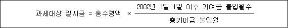과세대상 일시금 = 총수령액 × 2002년 1일 1일 이후 기여금 불입월수 총기여금 불입월