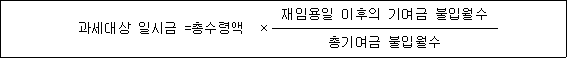 과세대상 일시금 =총수령액 × 재임용일 이후의 기여금 불입월수 총기여금 불입월수