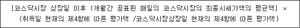 [코스닥시장 상장일 이후 1개월간 공표된 매일의 코스닥시장의 최종시세가액의 평균액] × (취득일 현재의 제4항에 따른 평가액 /코스닥시장상장일 현재의 제4항에 따른 평가액)
