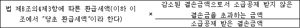 법 제8조의4제3항에 따른 환급세액(이하 이 × 감소된 결손금액으로서 소급공제 받지 않은 조에서 "당초 환급세액"이라 한다) 결손금을 초과하는 금액 소급공제 받은 결손금액
