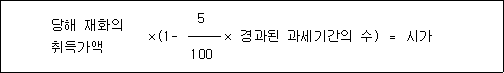 당해 재화의 ×(1- 5 × 경과된 과세기간의 수) ＝ 시가 취득가액 100