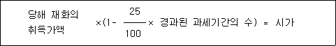당해 재화의 ×(1- 25 × 경과된 과세기간의 수) ＝ 시가 취득가액 100