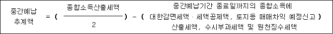 중간예납 = ( 종합소득산출세액 ) - ( 중간예납기간 종료일까지의 종합소득에 ) 추계액 대한감면세액ㆍ세액공제액, 토지등 매매차익 예정신고 2 산출세액, 수시부과세액 및 원천징수세액