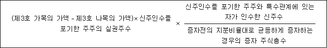 (제3호 가목의 가액－제3호 나목의 가액)×신주인수를 × 신주인수를 포기한 주주와 특수관계에 있는 포기한 주주의 실권주수 자가 인수한 신주수 증자전의 지분비율대로 균등하게 증자하는 경우의 증자 주식총수