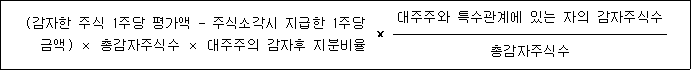 (감자한 주식 1주당 평가액 - 주식소각시 지급한 1주당 × 대주주와 특수관계에 있는 자의 감자주식수 금액) × 총감자주식수 × 대주주의 감자후 지분비율 총감자주식수