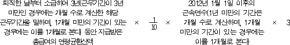 퇴직한 날부터 소급하여 3년(근무기간이 3년 × × 2012년 1월 1일 이후의 × 3 미만인 경우에는 개월 수로 계산한 해당 근속연수(1년 미만의 기간은 근무기간을 말하며, 1개월 미만의 기간이 있는 개월 수로 계산하며, 1개월 경우에는 이를 1개월로 본다) 동안 지급받은 미만의 기간이 있는 경우에는 총급여의 연평균환산액 이를 1개월로 본다)