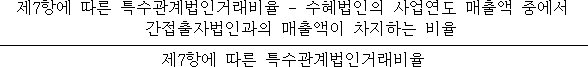 제7항에 따른 특수관계법인거래비율 - 수혜법인의 사업연도 매출액 중에서 간접출자법인과의 매출액이 차지하는 비율 제7항에 따른 특수관계법인거래비율