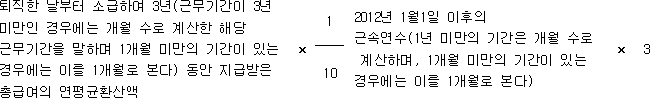 퇴직한 날부터 소급하여 3년(근무기간이 3년 × 1 2012년 1월1일 이후의 × 3 미만인 경우에는 개월 수로 계산한 해당 근속연수(1년 미만의 기간은 개월 수로 근무기간을 말하며 1개월 미만의 기간이 있는 10 계산하며, 1개월 미만의 기간이 있는 경우에는 이를 1개월로 본다) 동안 지급받은 경우에는 이를 1개월로 본다) 총급여의 연평균환산액