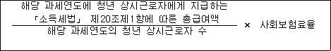 해당 과세연도에 청년 상시근로자에게 지급하는 × 사회보험료율 「소득세법」 제20조제1항에 따른 총급여액 해당 과세연도의 청년 상시근로자 수