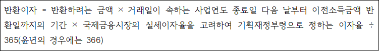 반환이자 = 반환하려는 금액 × 거래일이 속하는 사업연도 종료일 다음 날부터 이전소득금액 반환 일까지의 기간 × 국제금융시장의 실세이자율을 고려하여 기획재정부령으로 정하는 이자율 ÷ 365 (윤년의 경우에는 366)