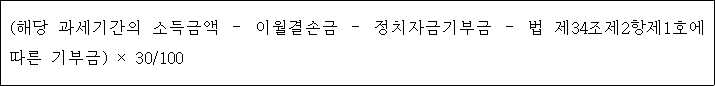 (해당 과세기간의 소득금액 － 이월결손금 － 정치자금기부금 － 법 제34조제2항제1호에 따른 기부금) × 30/100