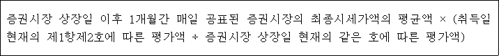 증권시장 상장일 이후 1개월간 매일 공표된 증권시장의 최종시 세가액의 평균액 × (취득일 현재의 제1항제2호에 따른 평가액 ÷ 증권시장 상장일 현재의 같은 호에 따른 평가액)