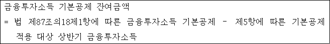금융투자소득 기본공제 잔여금액 = 법 제87조의18제1항에 따른 금융투자소득 기본공제 － 제5항에 따른 기본공제 적용 대상 상반기 금융투자소득
